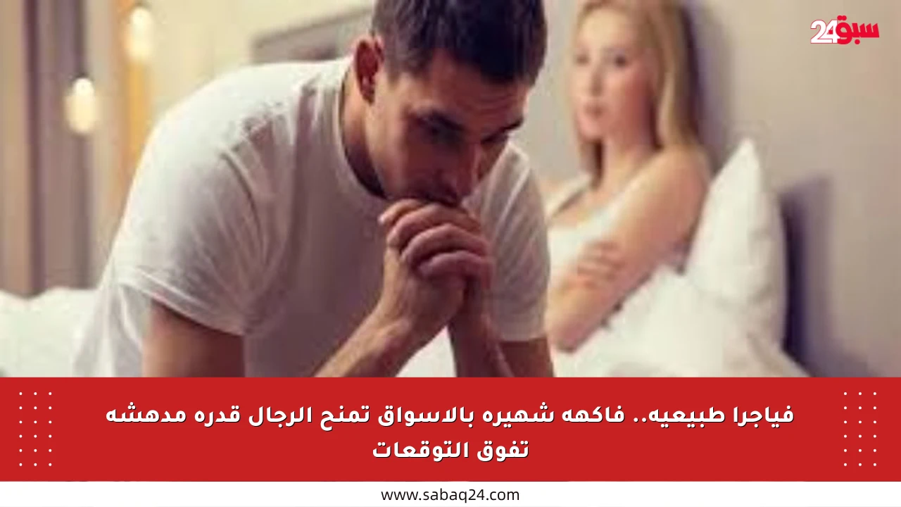 فياجرا طبيعية.. فاكهة شهيرة بالأسواق تمنح الرجال قدرة مدهشة تفوق التوقعات